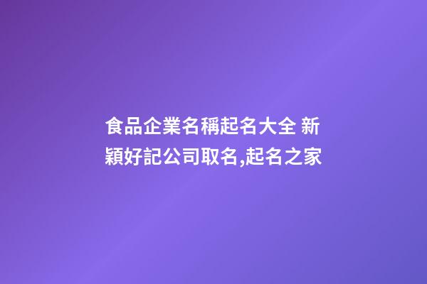 食品企業名稱起名大全 新穎好記公司取名,起名之家-第1張-公司起名-玄機派